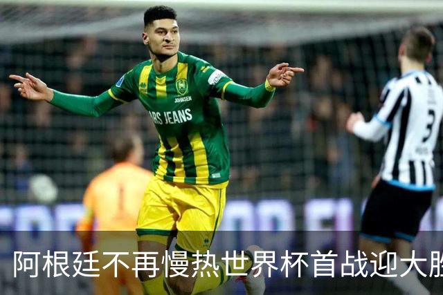 阿根廷不再慢热世界杯首战迎大胜 打破魔咒开启卫冕之旅