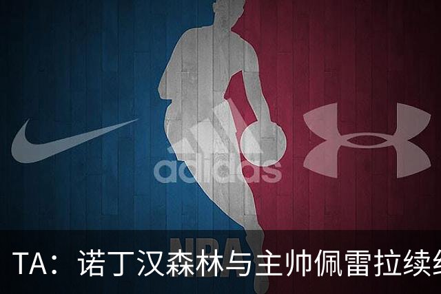TA：诺丁汉森林与主帅佩雷拉续约谈判搁置，预计今年晚些时候重启